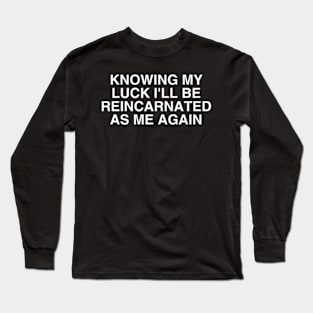 Knowing My Luck I'll Be Reincarnated As Me Again Sarcasm Long Sleeve T-Shirt